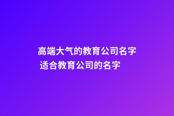 高端大气的教育公司名字 适合教育公司的名字-第1张-公司起名-玄机派